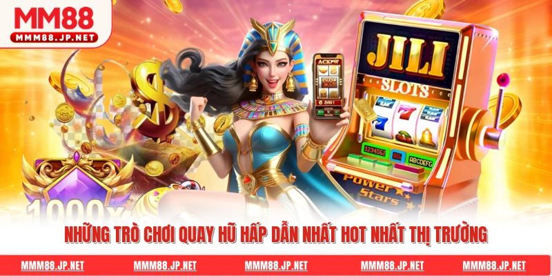Những trò chơi quay hũ hấp dẫn nhất hot nhất thị trường